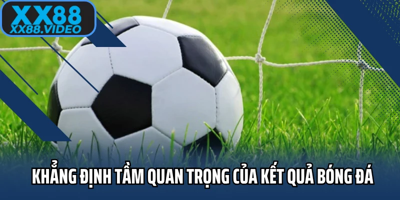 Khẳng định tầm quan trọng của kết quả bóng đá 